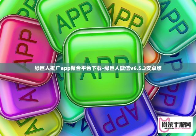 绿巨人推广app聚合平台下载-绿巨人微信v6.5.3安卓版